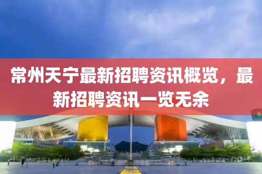 常州天寧最新招聘資訊概覽，最新招聘資訊一覽無余