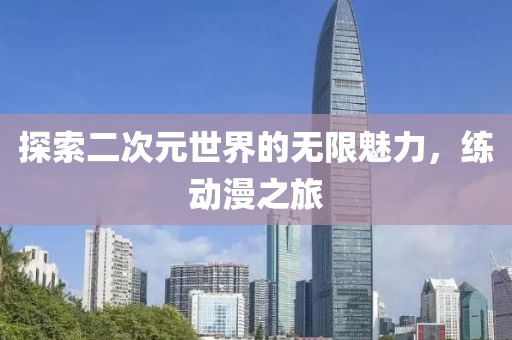 探索二次元世界的無限魅力，練動漫之旅