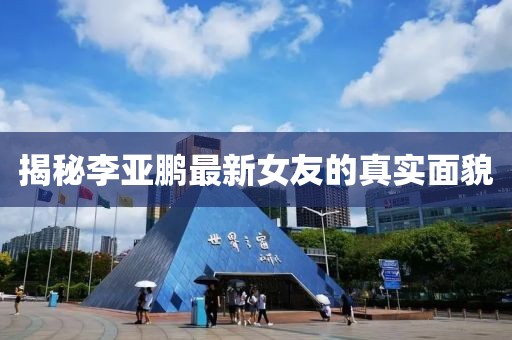 揭秘李亞鵬最新女友的真實面貌