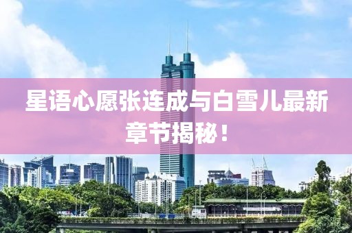 星語心愿張連成與白雪兒最新章節(jié)揭秘！