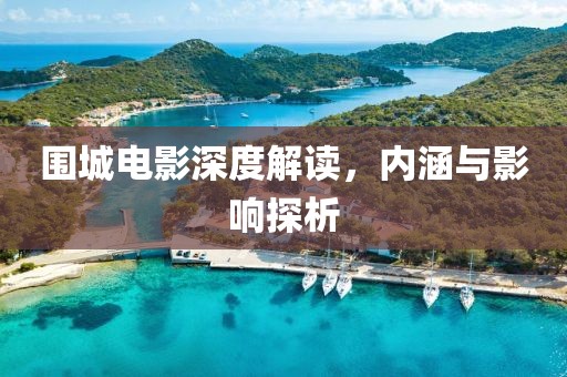 圍城電影深度解讀，內(nèi)涵與影響探析