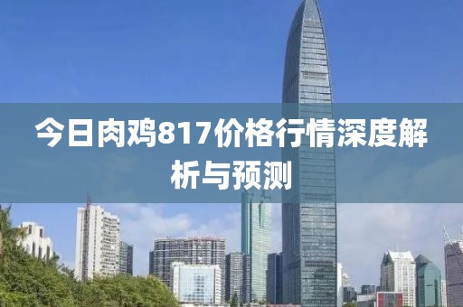 今日肉雞817價格行情深度解析與預(yù)測