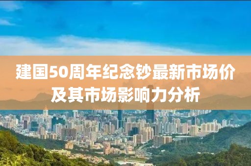 建國50周年紀(jì)念鈔最新市場價(jià)及其市場影響力分析