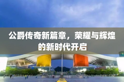 公爵傳奇新篇章，榮耀與輝煌的新時代開啟