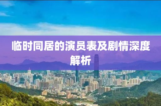 臨時同居的演員表及劇情深度解析