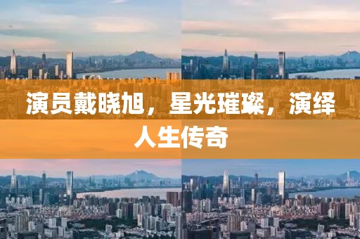 演員戴曉旭，星光璀璨，演繹人生傳奇