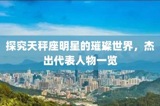 探究天秤座明星的璀璨世界，杰出代表人物一覽