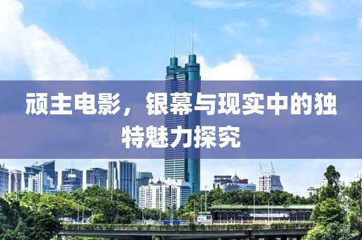 頑主電影，銀幕與現(xiàn)實中的獨特魅力探究