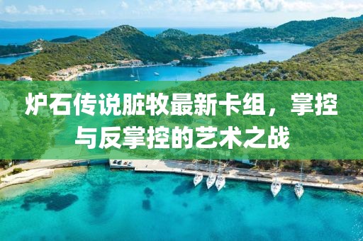 爐石傳說(shuō)臟牧最新卡組，掌控與反掌控的藝術(shù)之戰(zhàn)