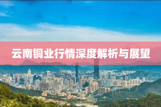 云南銅業(yè)行情深度解析與展望
