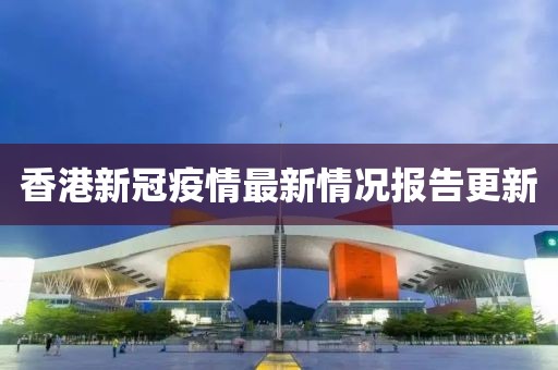 香港新冠疫情最新情況報(bào)告更新
