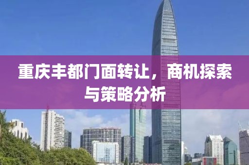 重慶豐都門面轉讓，商機探索與策略分析