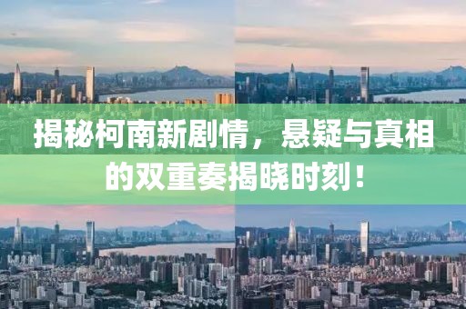 揭秘柯南新劇情，懸疑與真相的雙重奏揭曉時(shí)刻！
