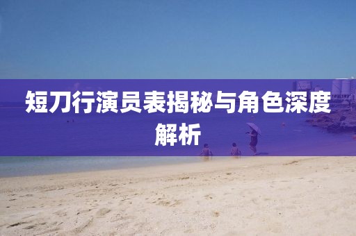短刀行演員表揭秘與角色深度解析