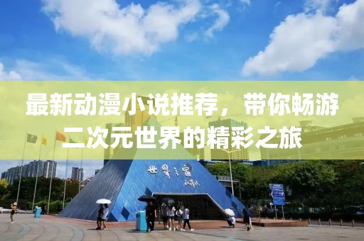 最新動(dòng)漫小說推薦，帶你暢游二次元世界的精彩之旅