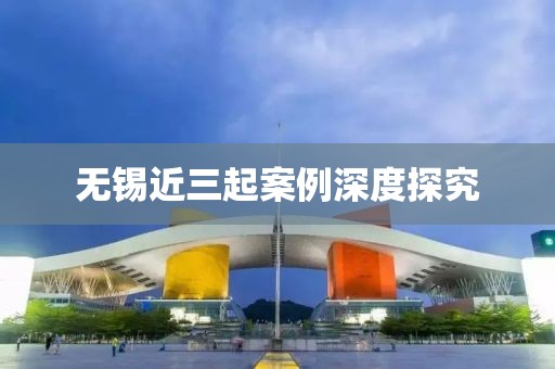 無錫近三起案例深度探究