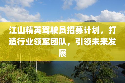 江山精英駕駛員招募計(jì)劃，打造行業(yè)領(lǐng)軍團(tuán)隊(duì)，引領(lǐng)未來發(fā)展
