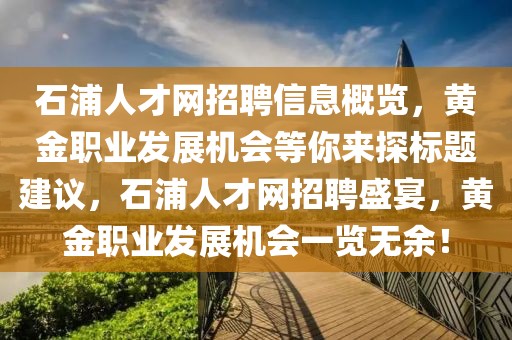 石浦人才網(wǎng)招聘信息概覽，黃金職業(yè)發(fā)展機(jī)會(huì)等你來探標(biāo)題建議，石浦人才網(wǎng)招聘盛宴，黃金職業(yè)發(fā)展機(jī)會(huì)一覽無余！