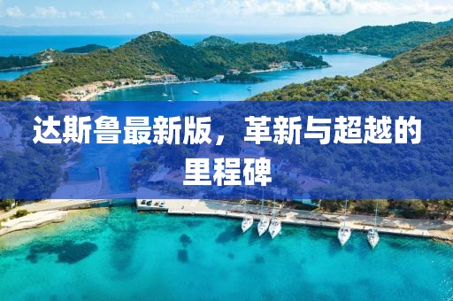 達斯魯最新版，革新與超越的里程碑