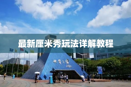 最新厘米秀玩法詳解教程