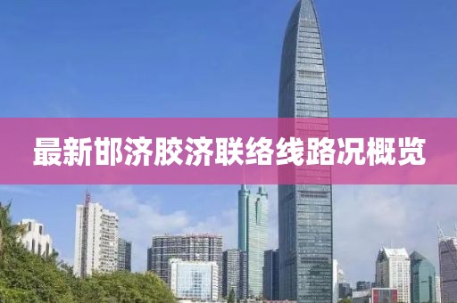 最新邯濟膠濟聯(lián)絡(luò)線路況概覽