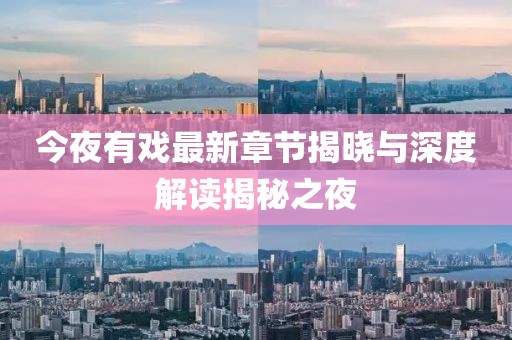 今夜有戲最新章節(jié)揭曉與深度解讀揭秘之夜