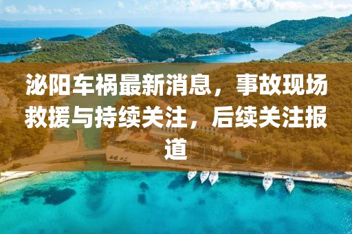 泌陽車禍最新消息，事故現(xiàn)場救援與持續(xù)關注，后續(xù)關注報道