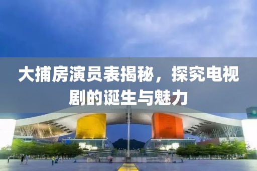 大捕房演員表揭秘，探究電視劇的誕生與魅力