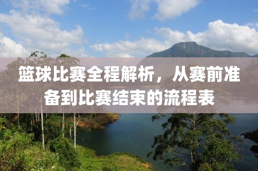 籃球比賽全程解析，從賽前準備到比賽結(jié)束的流程表