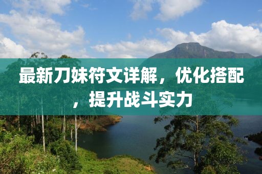 最新刀妹符文詳解，優(yōu)化搭配，提升戰(zhàn)斗實力
