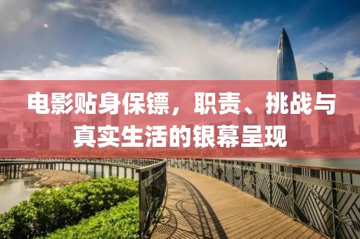 電影貼身保鏢，職責、挑戰(zhàn)與真實生活的銀幕呈現(xiàn)