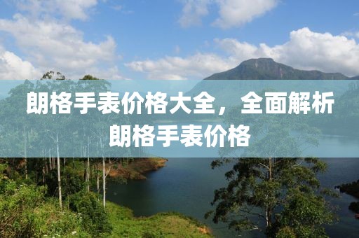 朗格手表價(jià)格大全，全面解析朗格手表價(jià)格