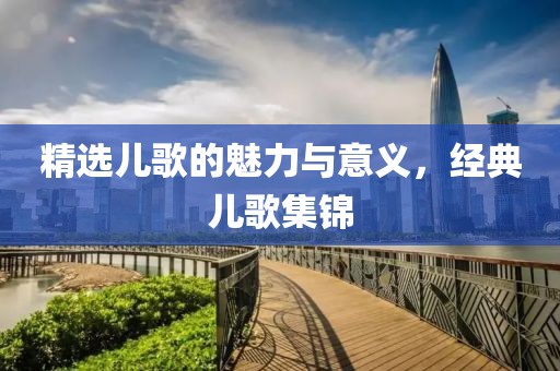 精選兒歌的魅力與意義，經(jīng)典兒歌集錦
