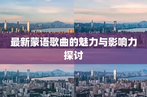 最新蒙語歌曲的魅力與影響力探討
