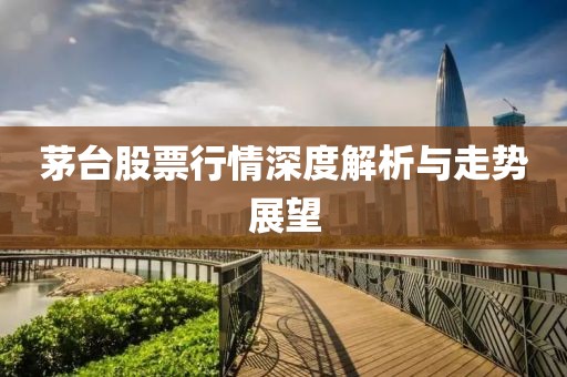 茅臺(tái)股票行情深度解析與走勢展望