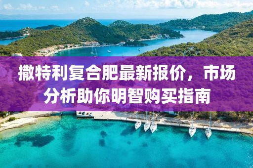 撒特利復(fù)合肥最新報(bào)價(jià)，市場(chǎng)分析助你明智購(gòu)買(mǎi)指南