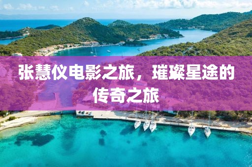 張慧儀電影之旅，璀璨星途的傳奇之旅
