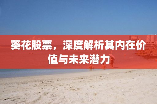 葵花股票，深度解析其內(nèi)在價(jià)值與未來潛力