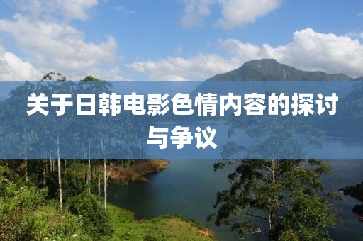 關(guān)于日韓電影色情內(nèi)容的探討與爭議