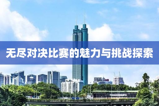 無盡對決比賽的魅力與挑戰(zhàn)探索