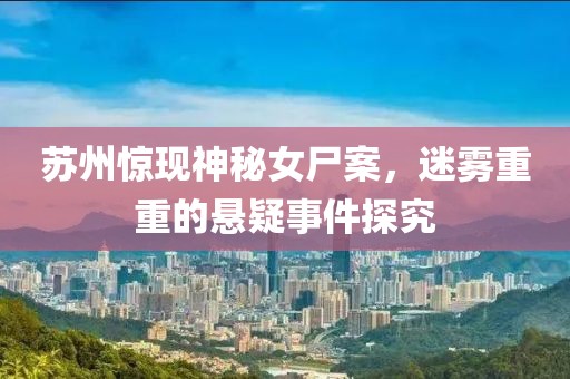 蘇州驚現(xiàn)神秘女尸案，迷霧重重的懸疑事件探究