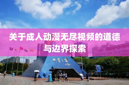 關于成人動漫無盡視頻的道德與邊界探索