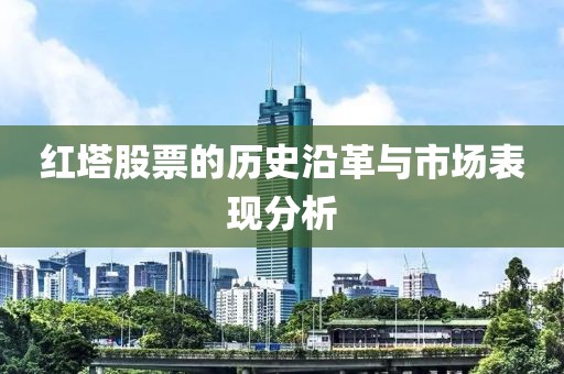 紅塔股票的歷史沿革與市場(chǎng)表現(xiàn)分析