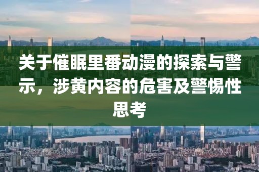 關(guān)于催眠里番動(dòng)漫的探索與警示，涉黃內(nèi)容的危害及警惕性思考