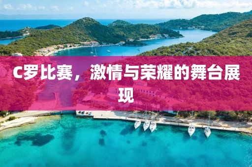 C羅比賽，激情與榮耀的舞臺(tái)展現(xiàn)