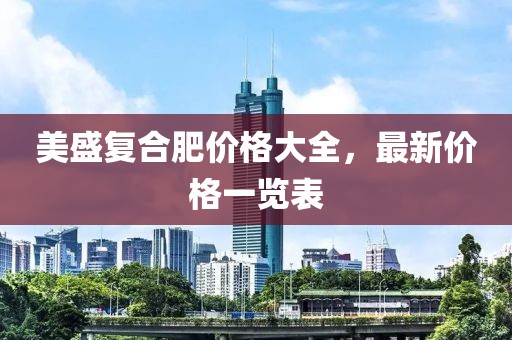 美盛復(fù)合肥價(jià)格大全，最新價(jià)格一覽表