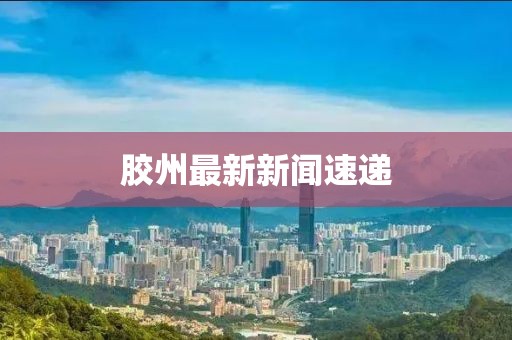 膠州最新新聞速遞