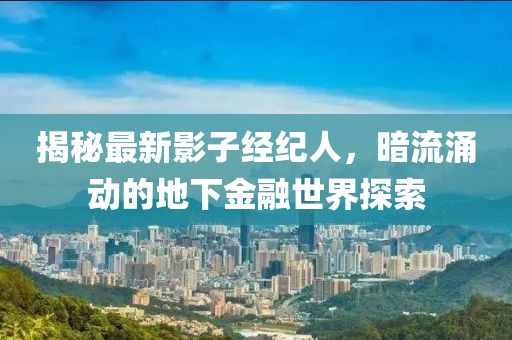 揭秘最新影子經(jīng)紀人，暗流涌動的地下金融世界探索