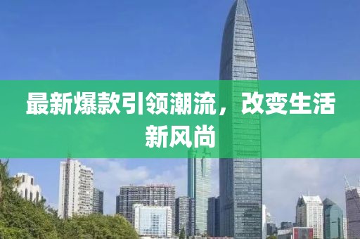 最新爆款引領(lǐng)潮流，改變生活新風(fēng)尚