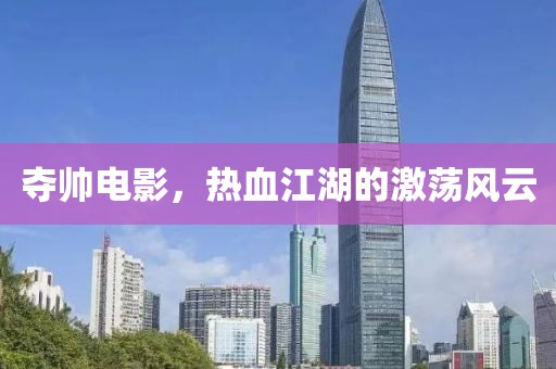 奪帥電影，熱血江湖的激蕩風(fēng)云